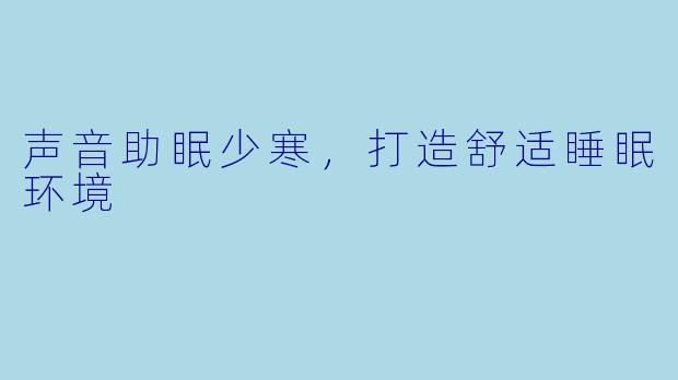 声音助眠少寒，打造舒适睡眠环境