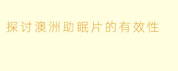 探讨澳洲助眠片的有效性