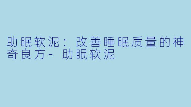 助眠软泥：改善睡眠质量的神奇良方