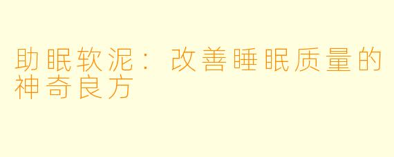 助眠软泥：改善睡眠质量的神奇良方