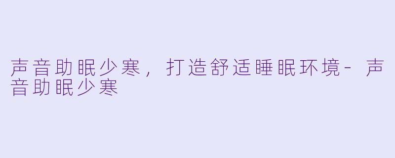 声音助眠少寒，打造舒适睡眠环境-声音助眠少寒