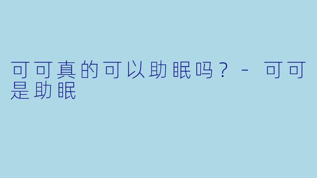 可可真的可以助眠吗？