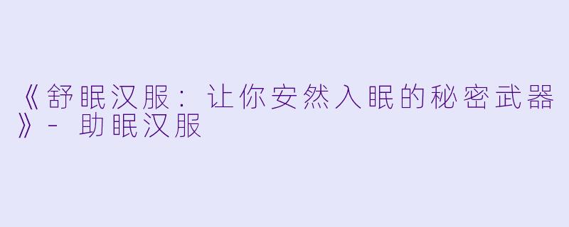 《舒眠汉服：让你安然入眠的秘密武器》