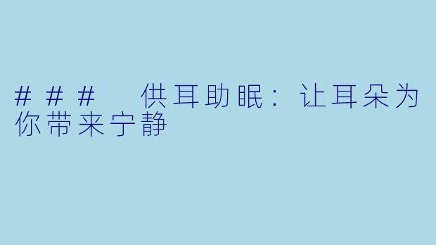 ### 供耳助眠：让耳朵为你带来宁静
