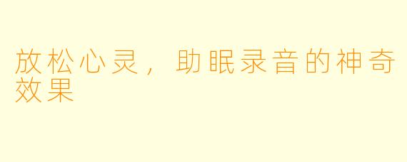 放松心灵，助眠录音的神奇效果