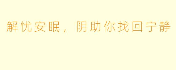 解忧安眠，阴助你找回宁静
