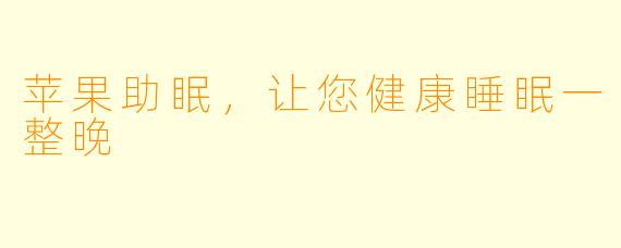 苹果助眠，让您健康睡眠一整晚