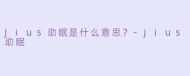 Jius助眠是什么意思？