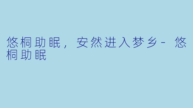 悠桐助眠，安然进入梦乡-悠桐助眠