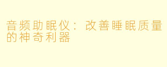 音频助眠仪：改善睡眠质量的神奇利器
