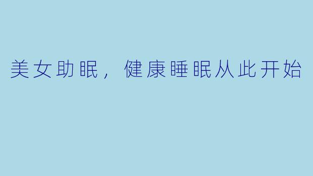 美女助眠，健康睡眠从此开始