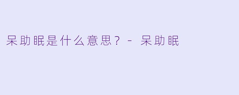 呆助眠是什么意思？