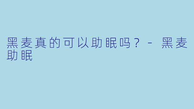 黑麦真的可以助眠吗？
