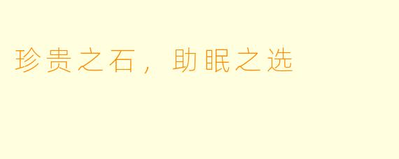 珍贵之石，助眠之选