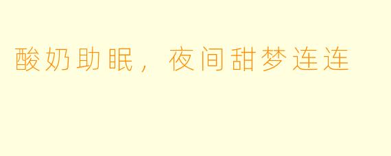 酸奶助眠，夜间甜梦连连