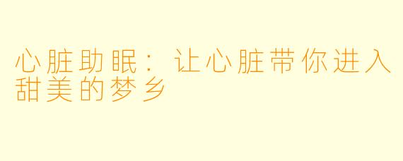 心脏助眠：让心脏带你进入甜美的梦乡