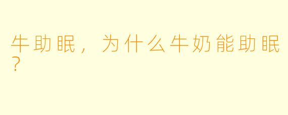 牛助眠，为什么牛奶能助眠？