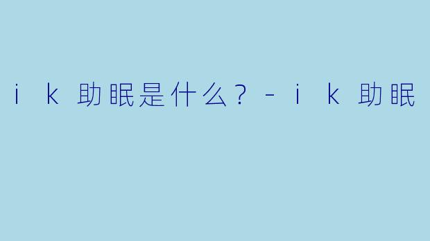 ik助眠是什么？