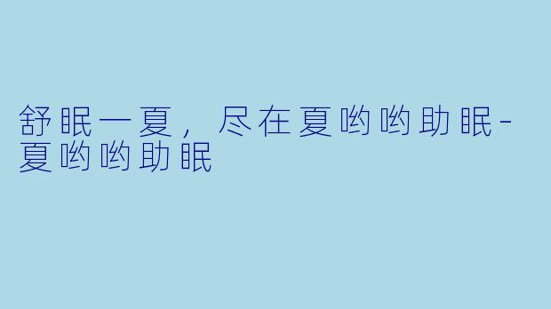 舒眠一夏，尽在夏哟哟助眠-夏哟哟助眠