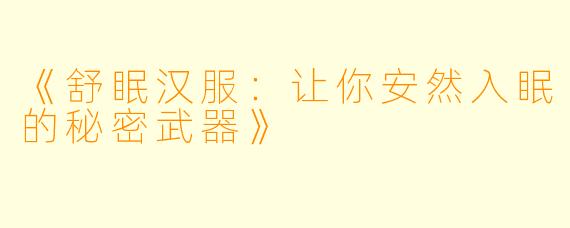 《舒眠汉服：让你安然入眠的秘密武器》