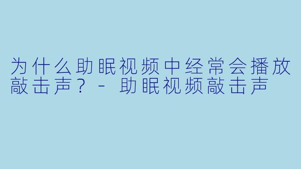为什么助眠视频中经常会播放敲击声？
