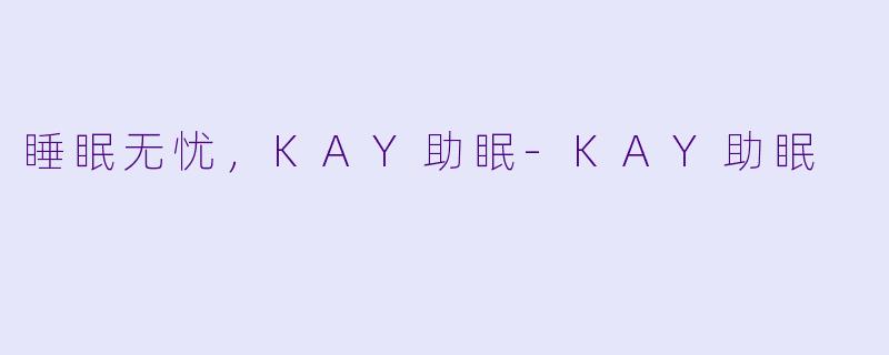 睡眠无忧，KAY助眠-KAY助眠