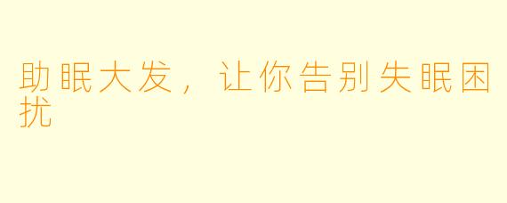 助眠大发，让你告别失眠困扰