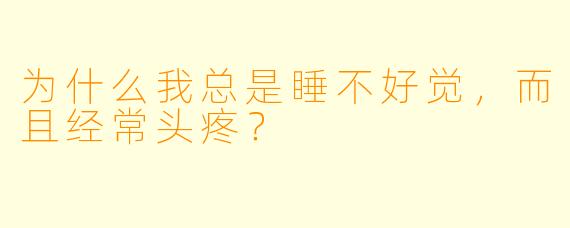 为什么我总是睡不好觉，而且经常头疼？