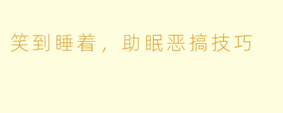 笑到睡着，助眠恶搞技巧