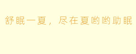 舒眠一夏，尽在夏哟哟助眠