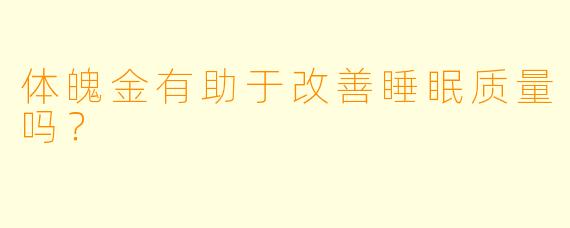 体魄金有助于改善睡眠质量吗？