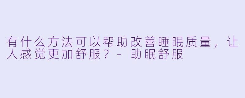 有什么方法可以帮助改善睡眠质量，让人感觉更加舒服？