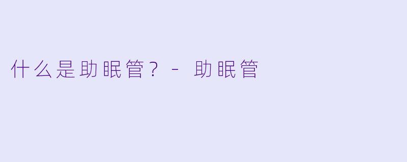什么是助眠管？