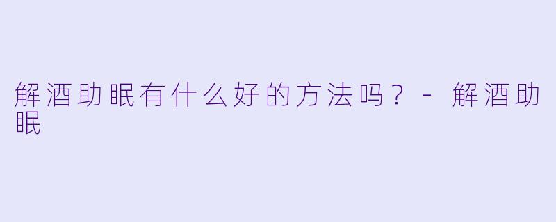 解酒助眠有什么好的方法吗？