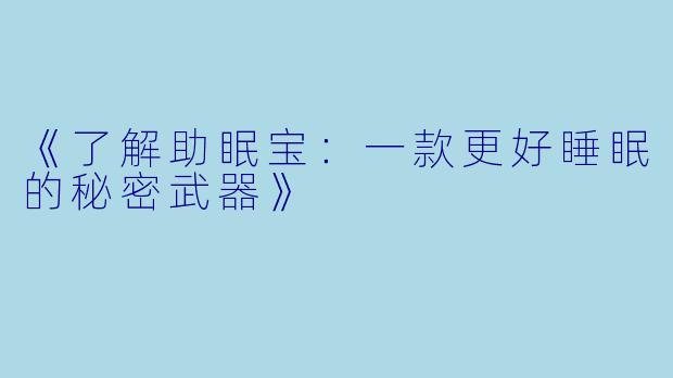《了解助眠宝：一款更好睡眠的秘密武器》