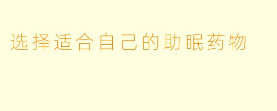 选择适合自己的助眠药物