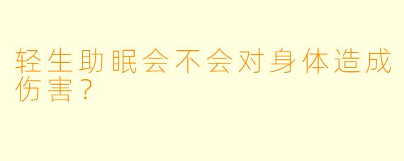 轻生助眠会不会对身体造成伤害？