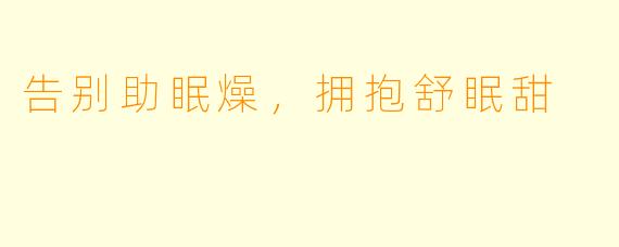 告别助眠燥，拥抱舒眠甜
