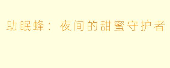 助眠蜂：夜间的甜蜜守护者