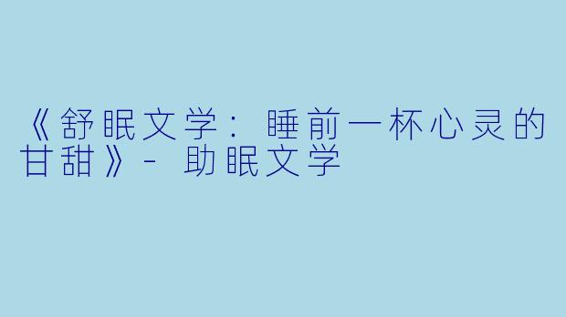 《舒眠文学：睡前一杯心灵的甘甜》-助眠文学