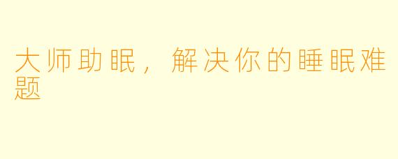 大师助眠，解决你的睡眠难题