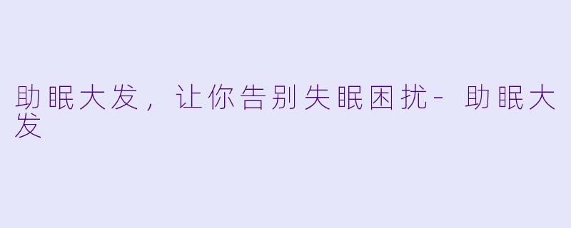 助眠大发，让你告别失眠困扰-助眠大发