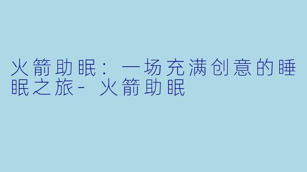 火箭助眠：一场充满创意的睡眠之旅-火箭助眠