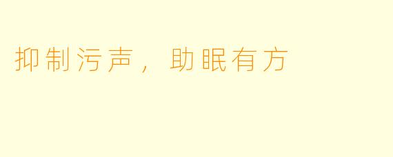 抑制污声，助眠有方