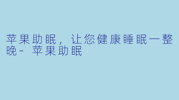 苹果助眠，让您健康睡眠一整晚-苹果助眠