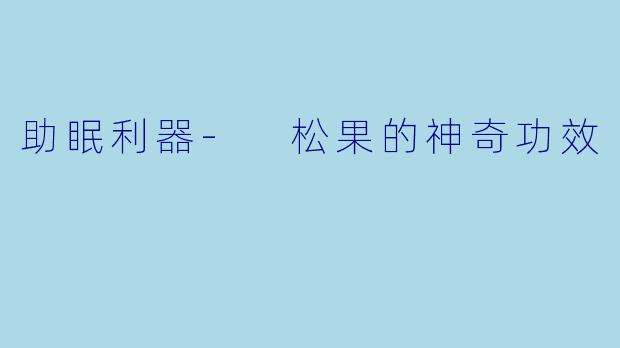 助眠利器- 松果的神奇功效