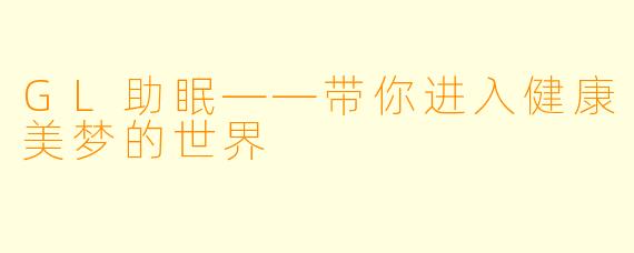 GL助眠——带你进入健康美梦的世界