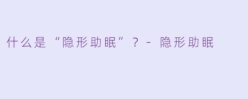 什么是“隐形助眠”？