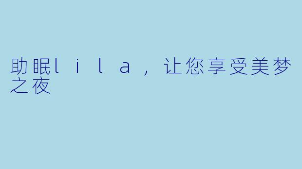 助眠lila，让您享受美梦之夜