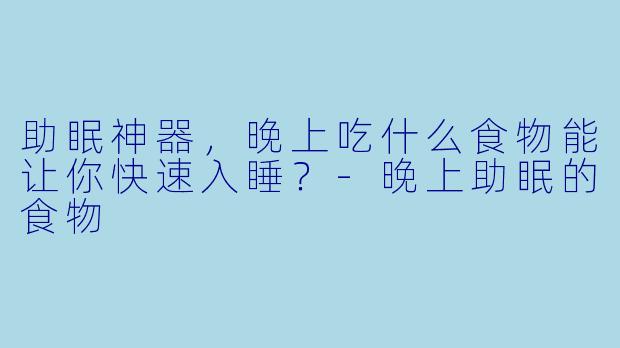 助眠神器，晚上吃什么食物能让你快速入睡？